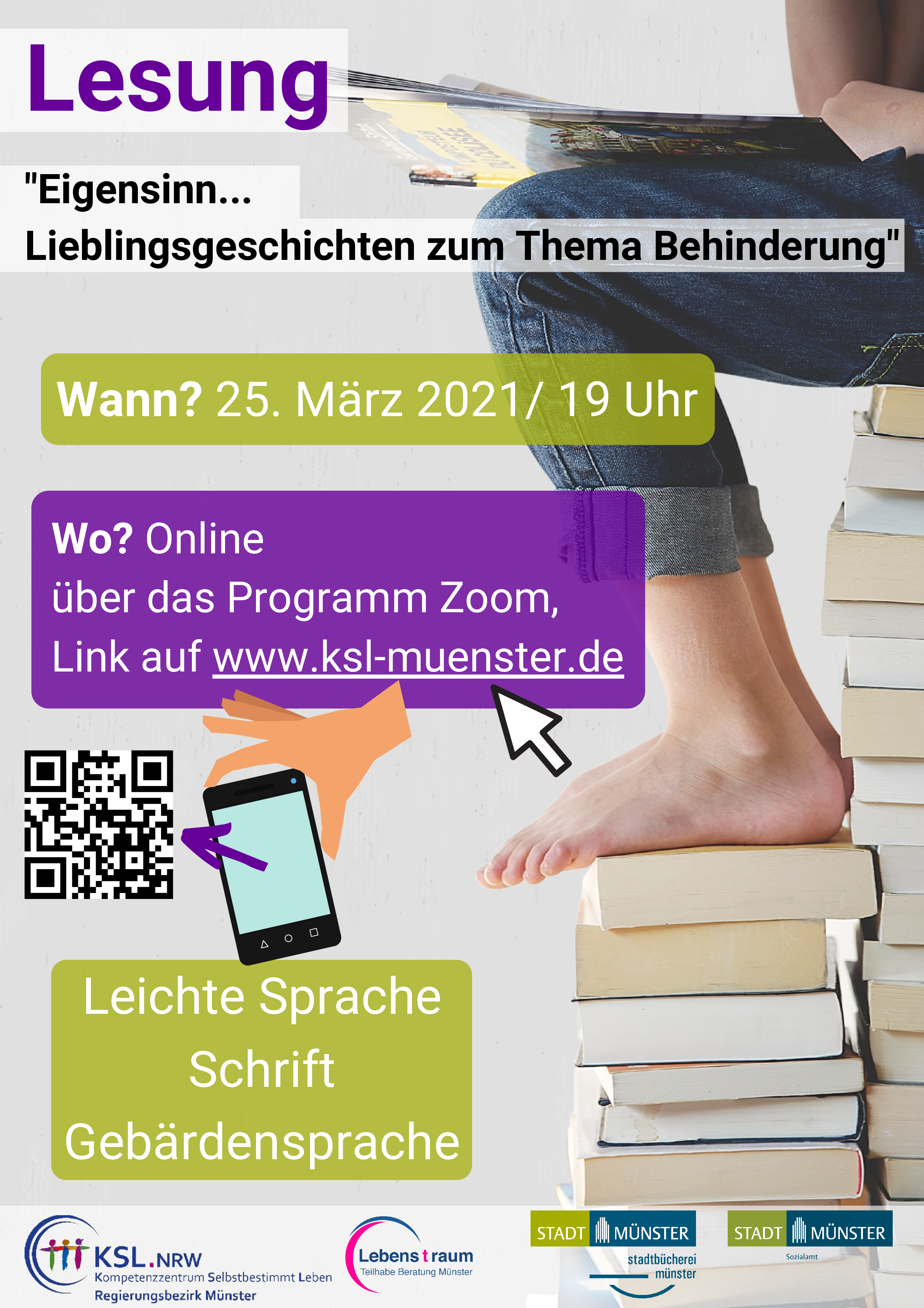 Es steht geschrieben: Lesung "Eigensinn... Lieblingsgeschichten zum Thema Behinderung" Wo? Online über das Programm Zoom, Darunter ist ein QR-Code abgebildet, scant man diesen ein, öffnet sich der Link zur Zoom-Veranstaltung der Lesung. Weiter steht geschrieben:Link auf www.ksl-muenster.de. Leichte Sprache, Schrift, Gebärdensprache. Das Logo des KSL Münster, das Logo der Ergänzenden Unabhänigigen Teilhabeberatung LebenTraum Münster, das Logo der Stadtbücherei Münster, Das Logo des Sozialamts der Stadt Münster